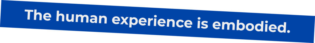 3. The human experience is embodied.